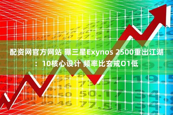 配资网官方网站 曝三星Exynos 2500重出江湖：10核心设计 频率比玄戒O1低