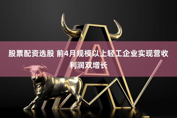 股票配资选股 前4月规模以上轻工企业实现营收利润双增长