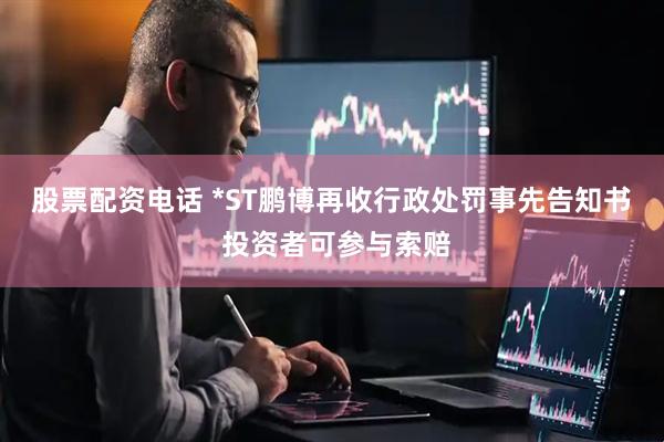 股票配资电话 *ST鹏博再收行政处罚事先告知书  投资者可参与索赔