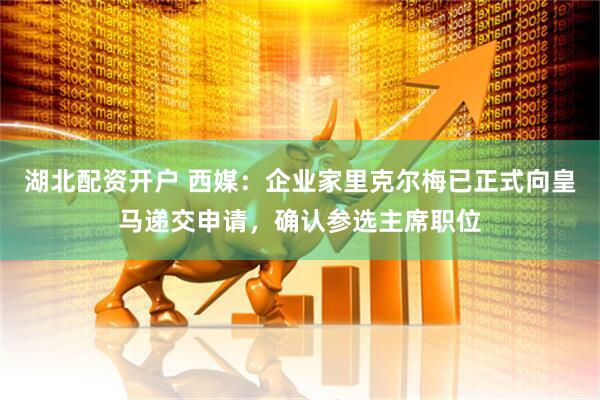 湖北配资开户 西媒：企业家里克尔梅已正式向皇马递交申请，确认参选主席职位