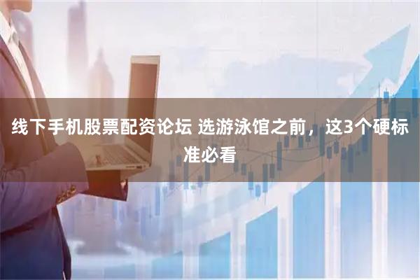 线下手机股票配资论坛 选游泳馆之前，这3个硬标准必看